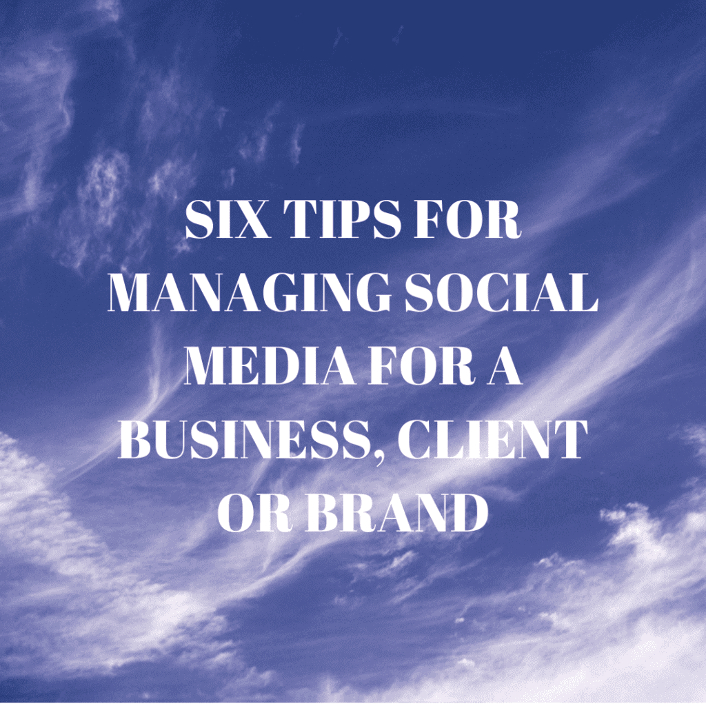 Six Tips for Managing Social Media for a Business, Client or Brand