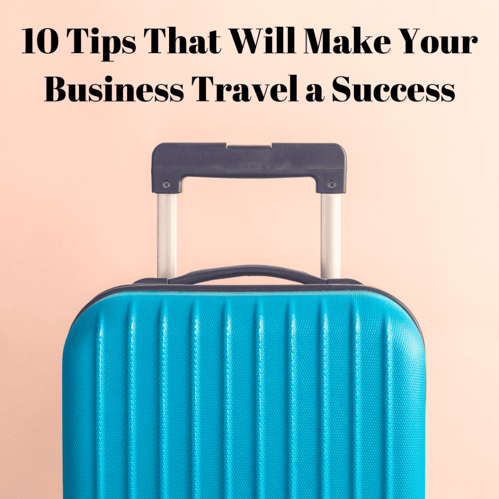 10 Tips That Will Make Your Business Travel a Success