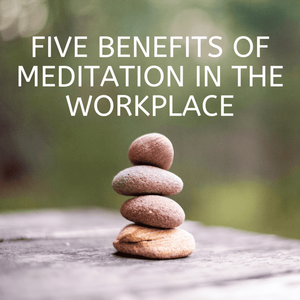 The Five Proven Benefits of Meditation in the Workplace