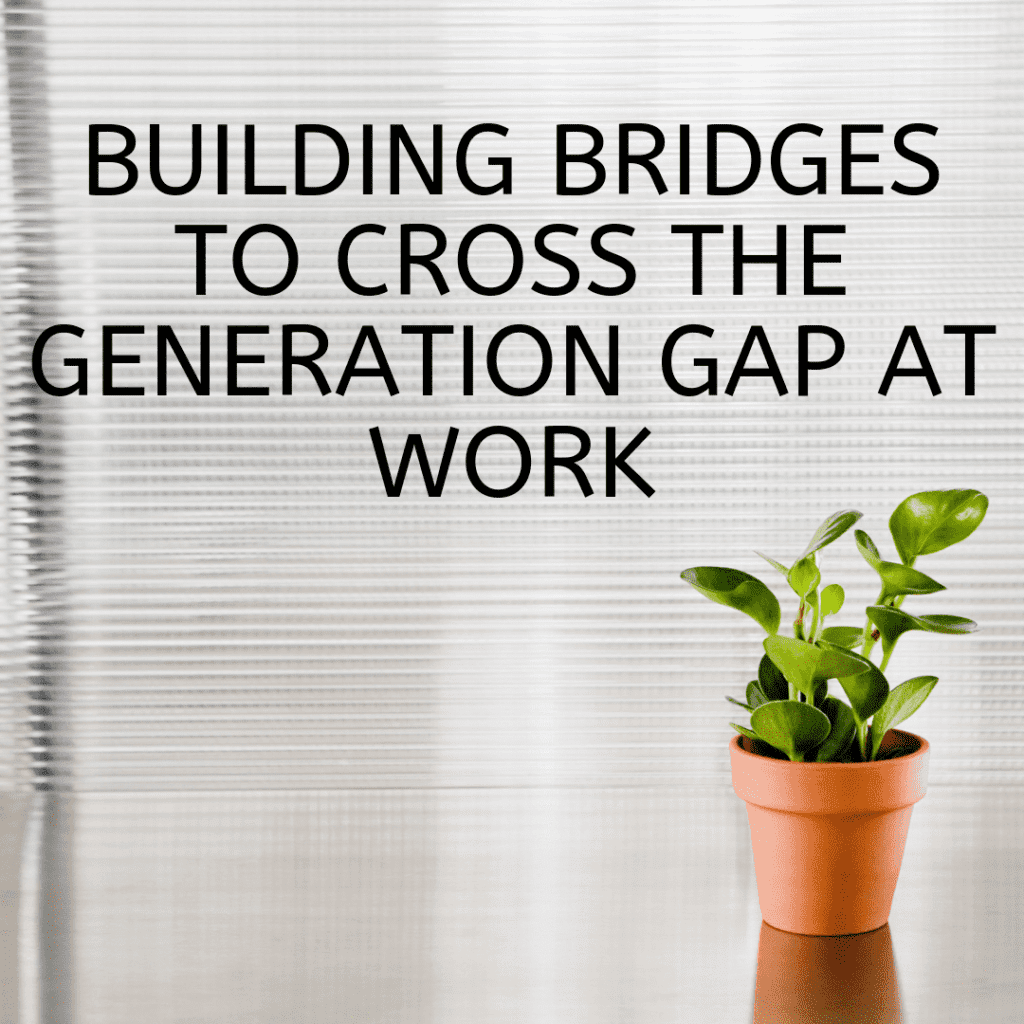 Building Bridges to Cross the Generation Gap at Work