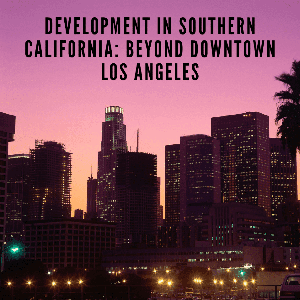 Development in Southern California: Beyond Downtown Los Angeles