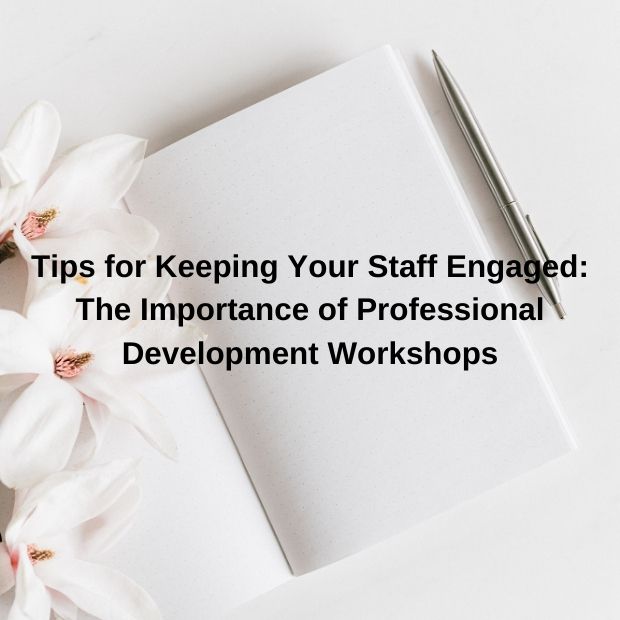 Tips for Keeping Your Staff Engaged: The Importance of Professional Development Workshops