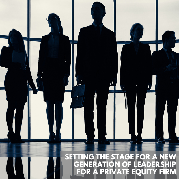 Setting the stage for a New Generation of Leadership for a Private Equity Firm